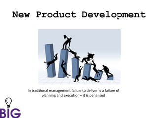 New Product Development
In traditional management failure to deliver is a failure of
planning and execution – it is penalised
 