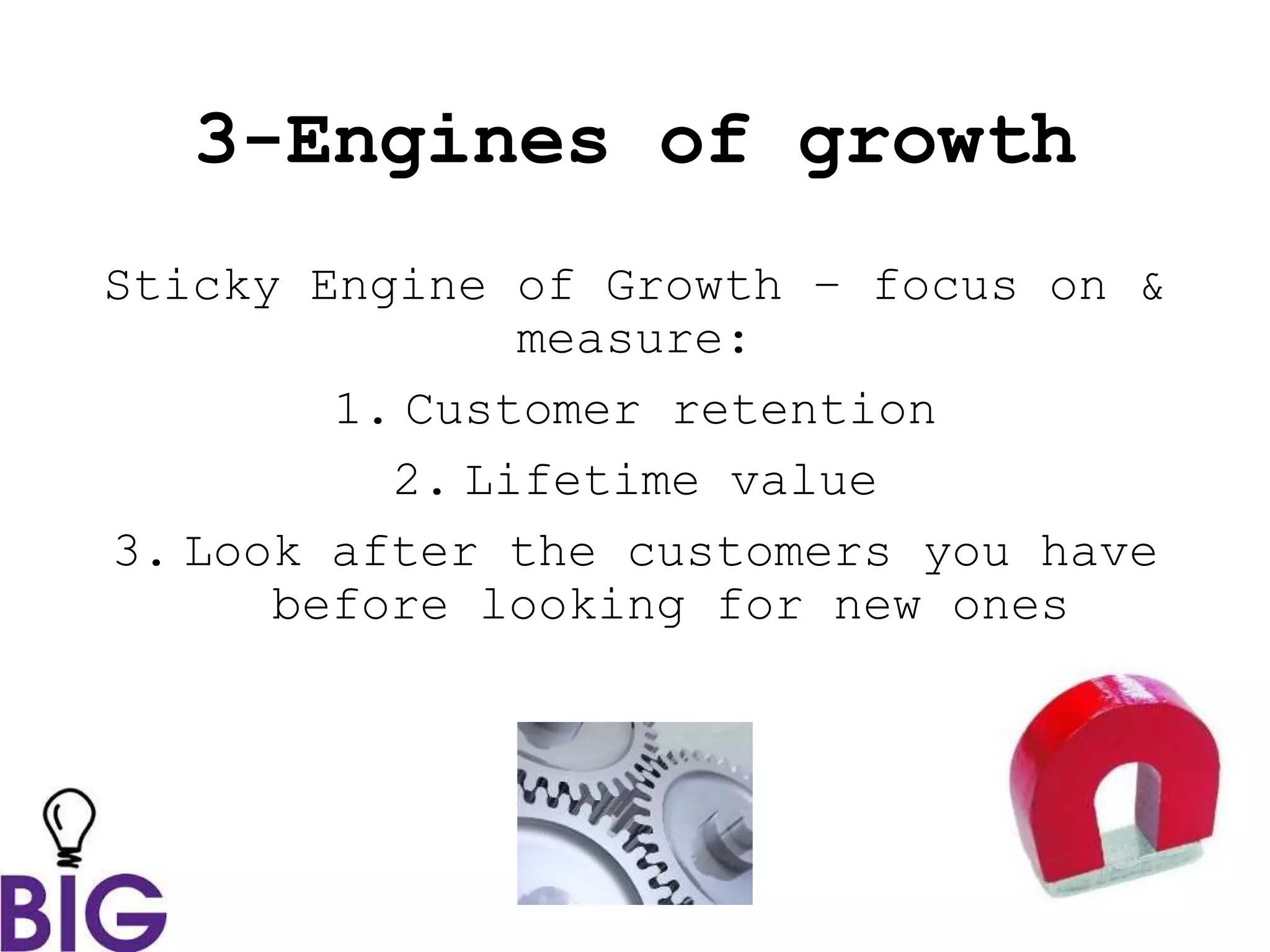 3-Engines of growth
Sticky Engine of Growth – focus on &
measure:
1. Customer retention
2. Lifetime value
3. Look after the customers you have
before looking for new ones
 