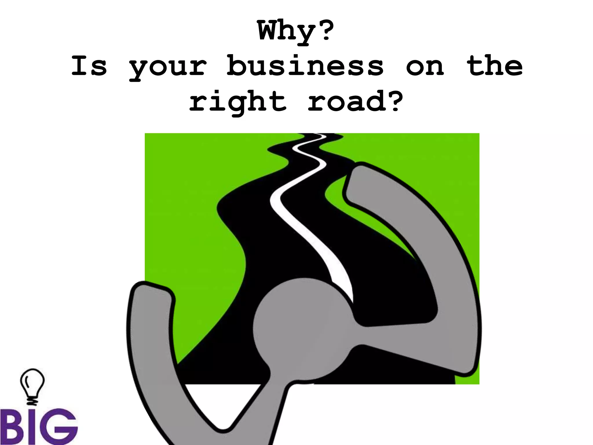 Why?
Is your business on the
right road?
 