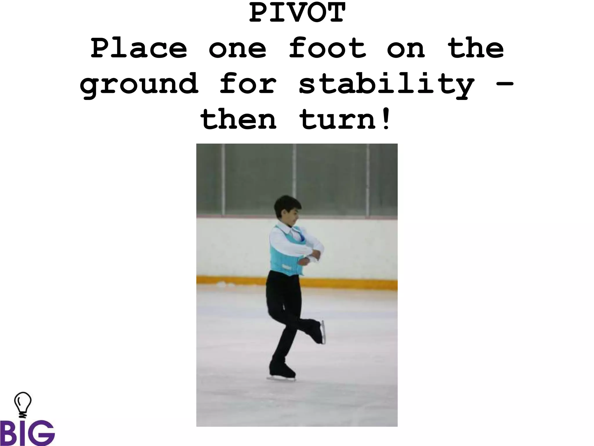 PIVOT
Place one foot on the
ground for stability –
then turn!
 