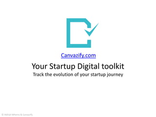 Your Startup Digital toolkit
Track the evolution of your startup journey
© Abhijit Mhetre & Canvazify
Canvazify.com
 