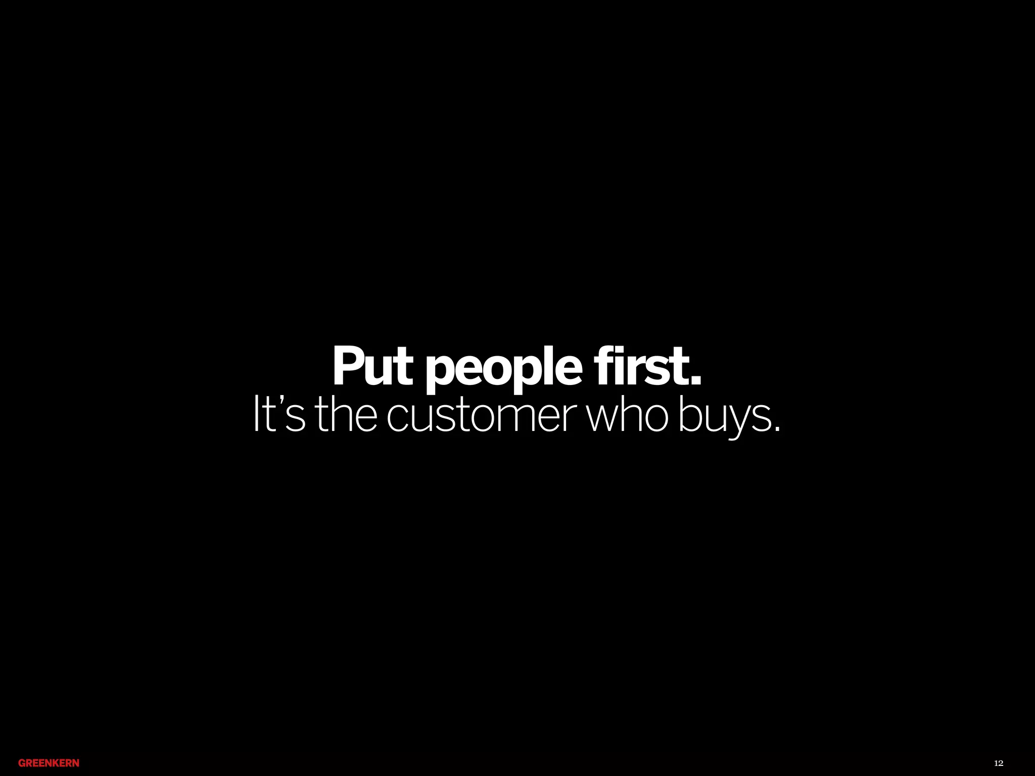 Put people first.

It’s the customer who buys.

12

 