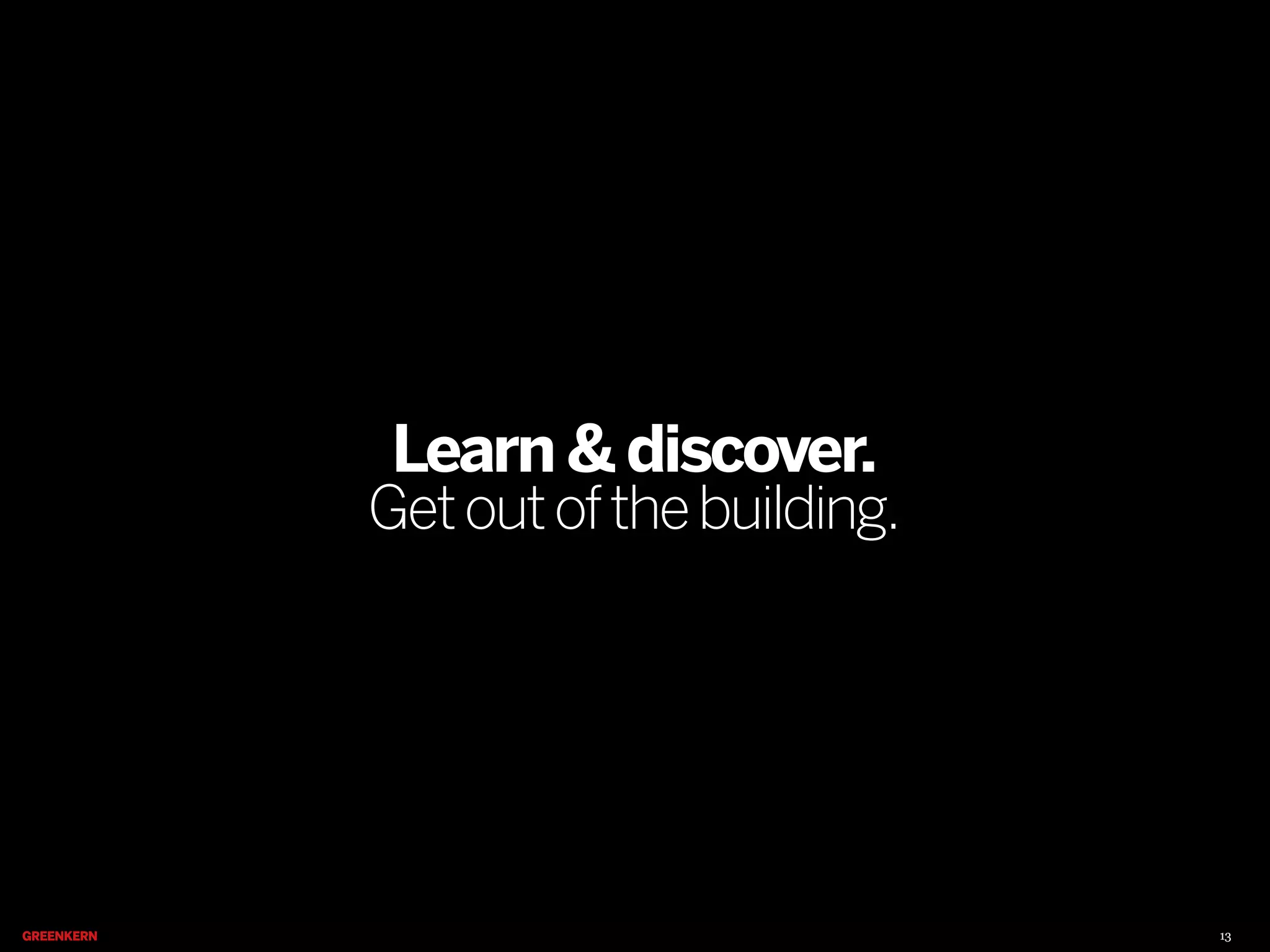 Learn & discover.

Get out of the building.

13

 