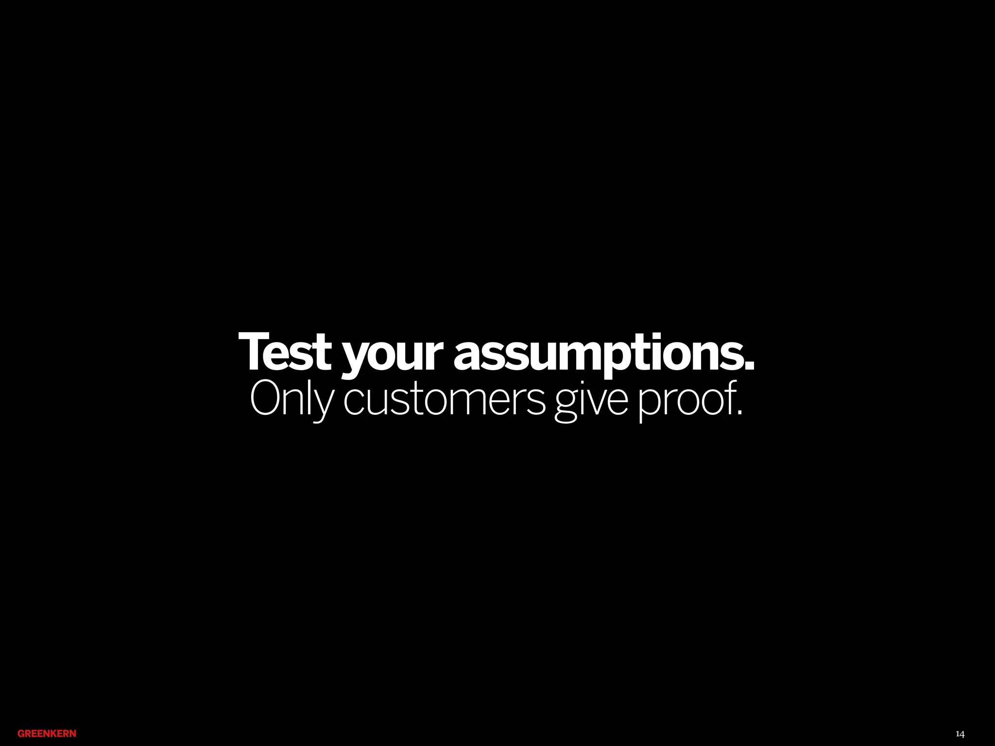 Test your assumptions.
Only customers give proof.

14

 