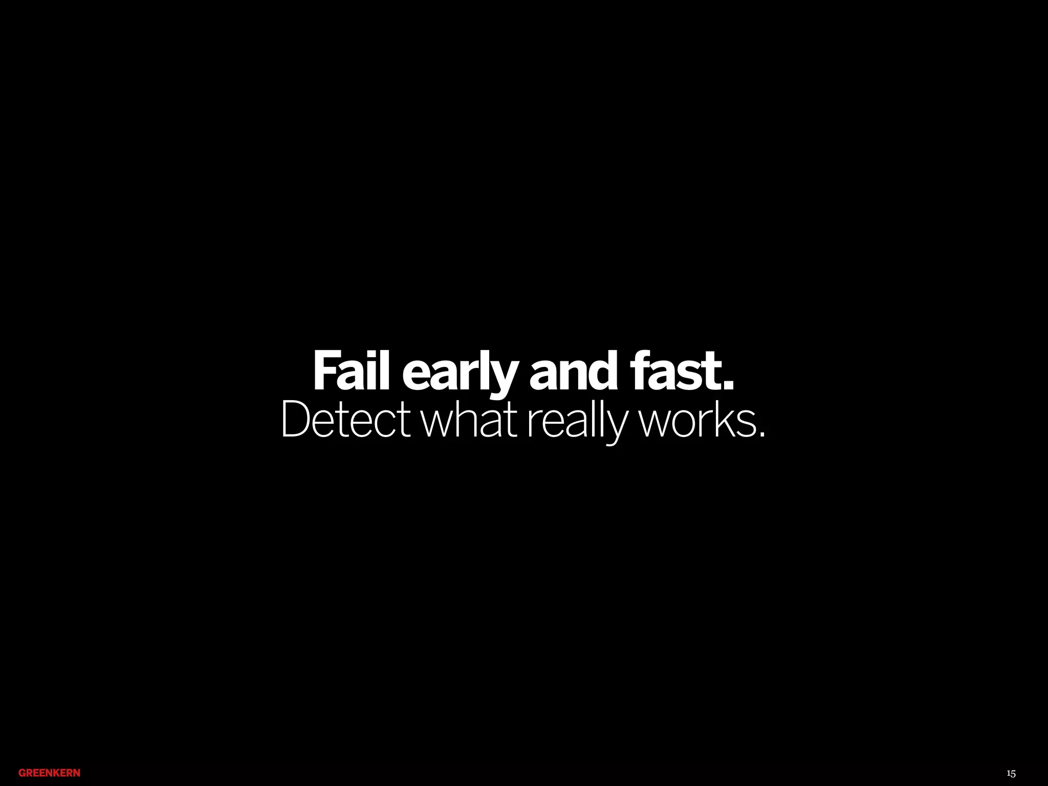 Fail early and fast.

Detect what really works.

15

 