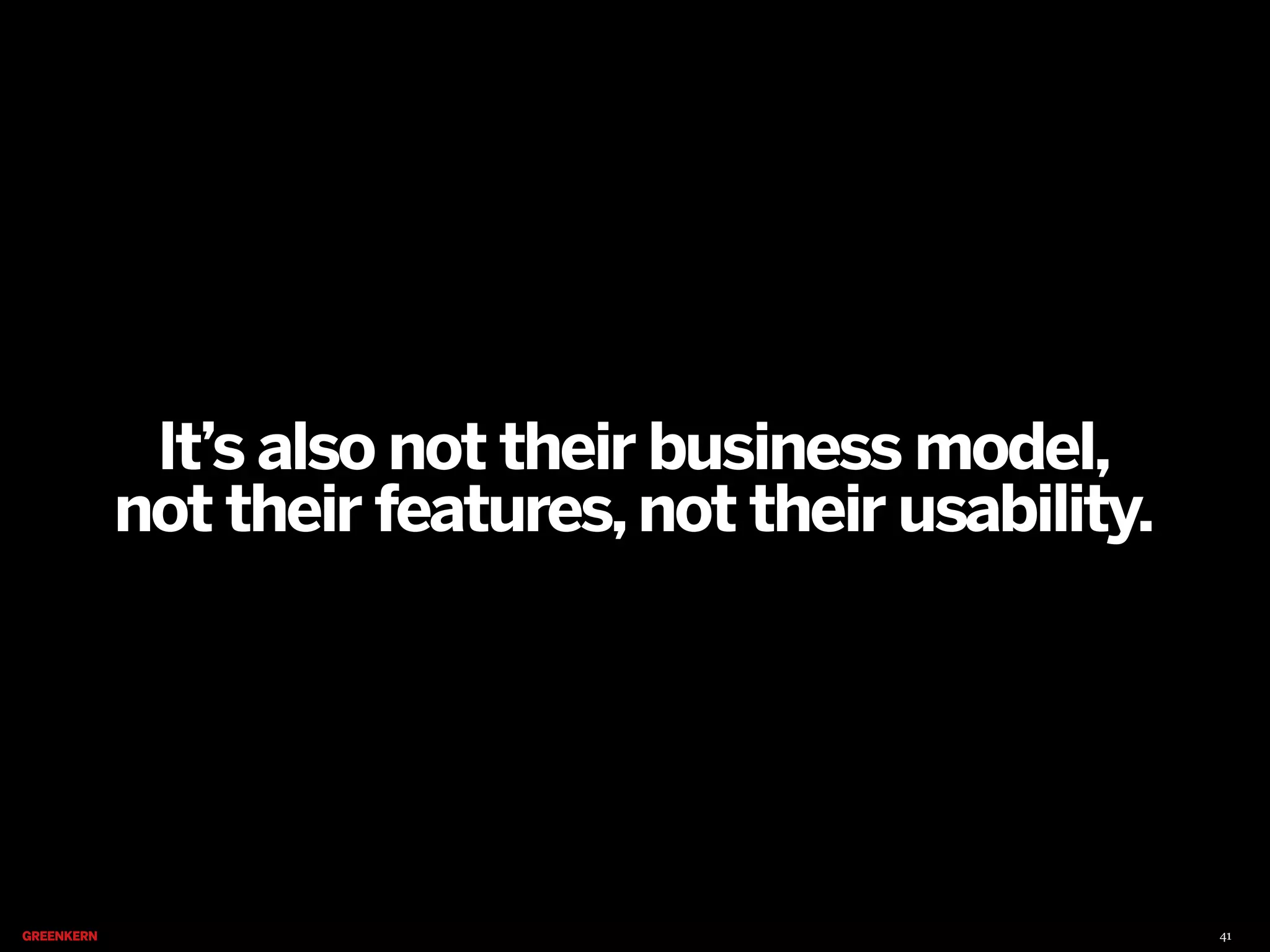 It’s also not their business model,
not their features, not their usability.

41

 