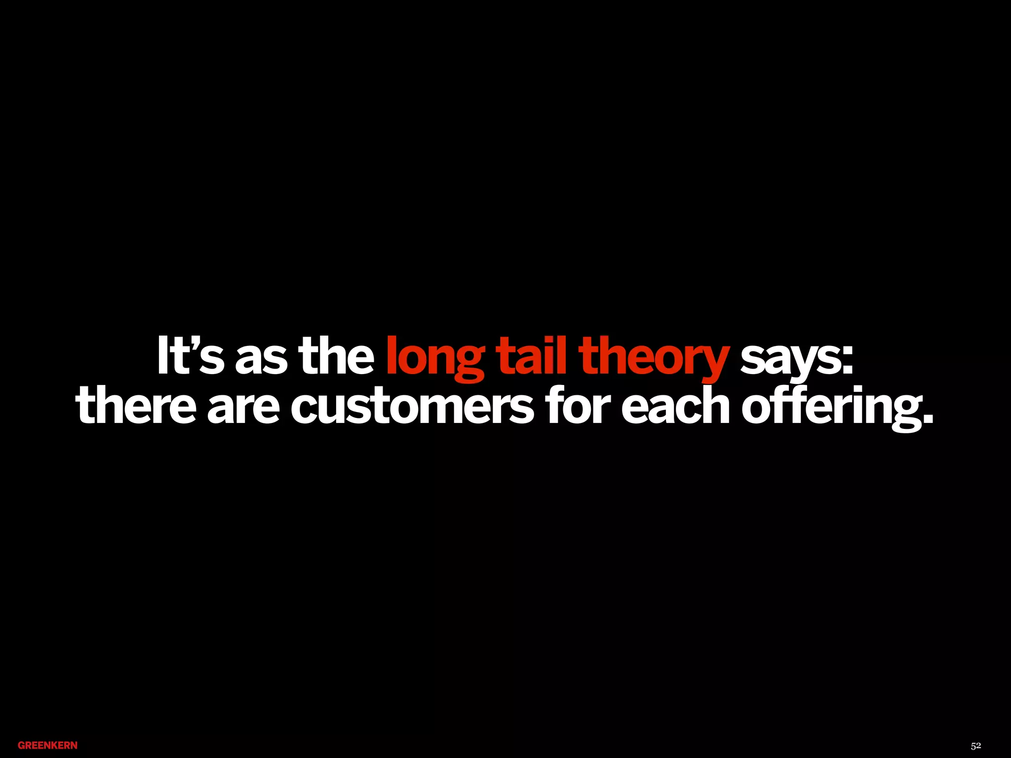 It’s as the long tail theory says:
there are customers for each offering.

52

 