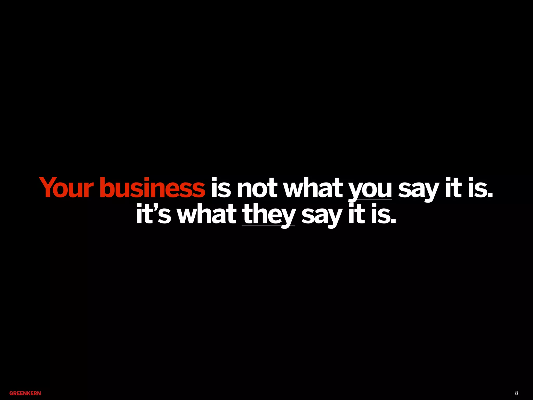 Your business is not what you say it is.
it’s what they say it is.

8

 