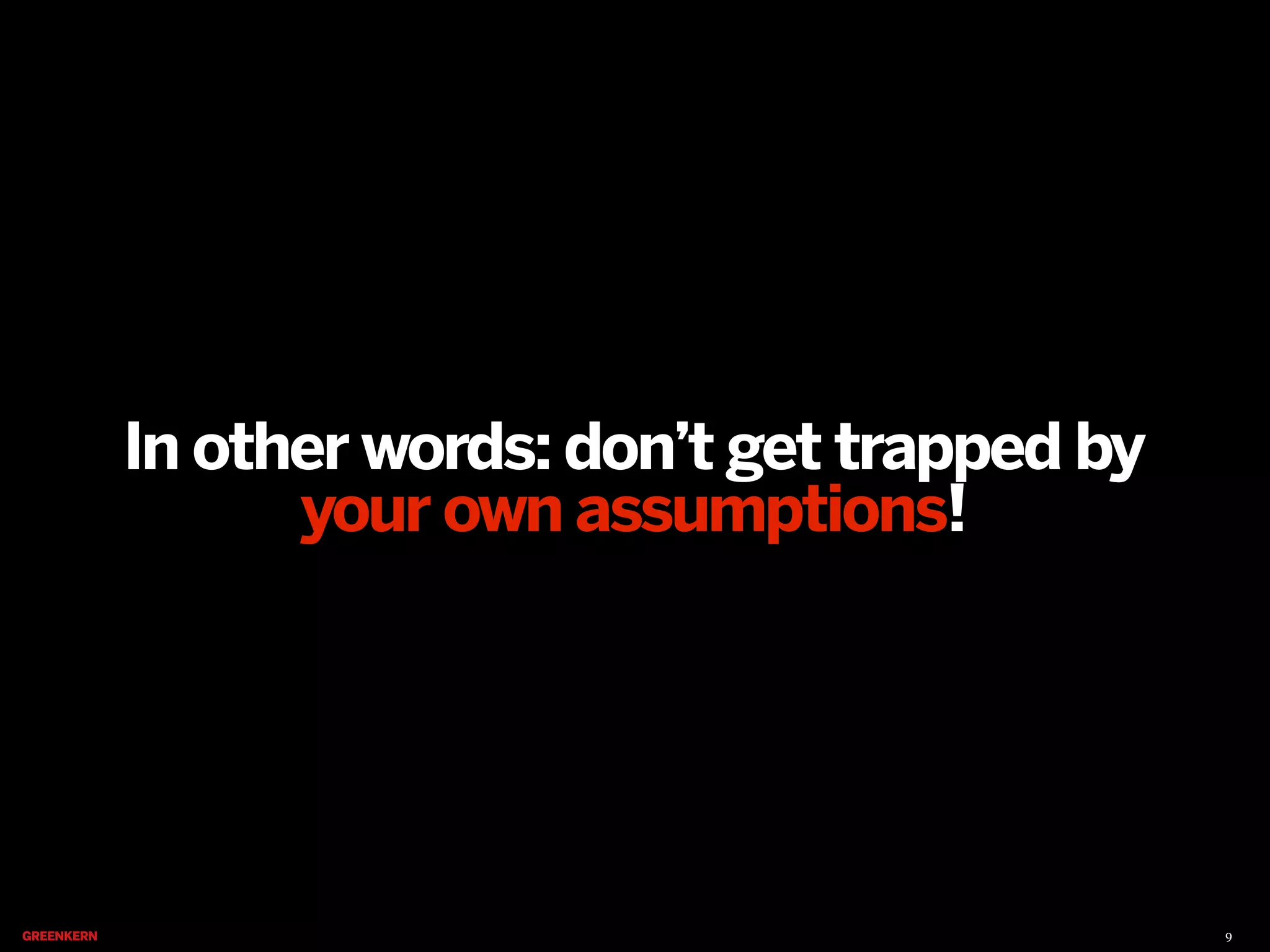 In other words: don’t get trapped by
your own assumptions!

9

 