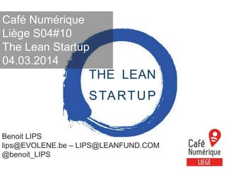 Café Numérique
Liège S04#10
The Lean Startup
04.03.2014

THE LEAN

S TA R T U P
Benoit LIPS
lips@EVOLENE.be – LIPS@LEANFUND.COM
@benoit_LIPS
1

 