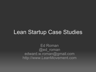 Lean Startup Case Studies Ed Roman @ed_roman [email_address] http://www.LeanMovement.com 
