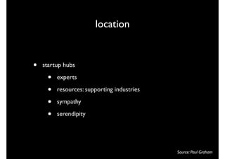 location


•   startup hubs

     •   experts

     •   resources: supporting industries

     •   sympathy

     •   serendipity




                                            Source: Paul Graham
 