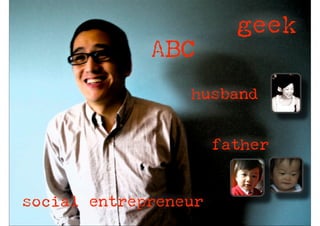 geek
             ABC
                 husband


                      father


social entrepreneur
 