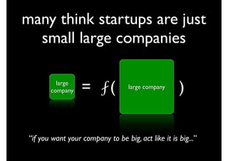 many think startups are just
  small large companies

          large
        company    = ⨏(             large company
                                                     )

 “if you want your company to be big, act like it is big...”
 