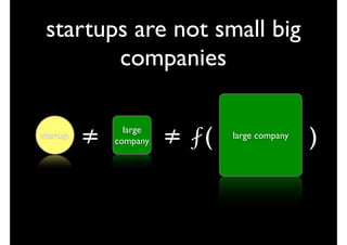 startups are not small big
        companies

startup
          ≠     large
              company   ≠ ⨏(   large company
                                               )
 