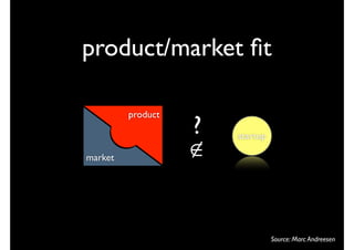 product/market ﬁt

         product
                   ?   startup

market             ∉


                                 Source: Marc Andreesen
 