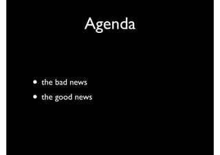 Agenda


• the bad news
• the good news
 