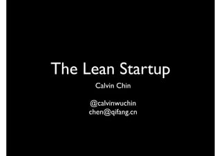 The Lean Startup
      Calvin Chin

     @calvinwuchin
     chen@qifang.cn
 