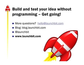 Build and test your idea without
programming – Get going!

   More questions? hello@launchbit.com
   Blog: blog.launchbit.com
   @launchbit
   www.launchbit.com
 