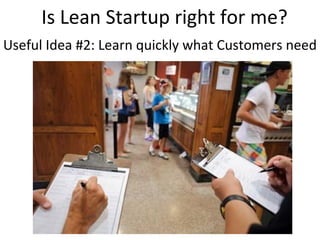 Is Lean Startup right for me?
Useful Idea #2: Learn quickly what Customers need
 
