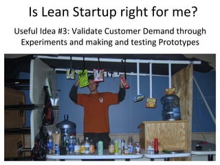 Is Lean Startup right for me?
Useful Idea #3: Validate Customer Demand through
 Experiments and making and testing Prototypes
 
