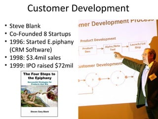 Customer Development
• Steve Blank
• Co-Founded 8 Startups
• 1996: Started E.piphany
  (CRM Software)
• 1998: $3.4mil sales
• 1999: IPO raised $72mil
 