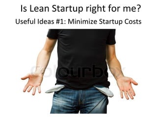 Is Lean Startup right for me?
Useful Ideas #1: Minimize Startup Costs
 
