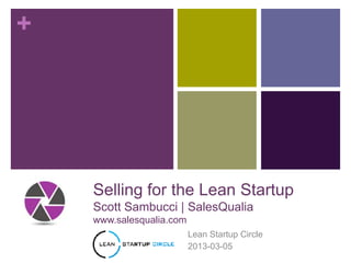 +




    Selling for the Lean Startup
    Scott Sambucci | SalesQualia
    www.salesqualia.com
                          Lean Startup Circle
                          2013-03-05
 