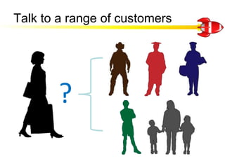 Talk to a range of customers<br />?<br />
