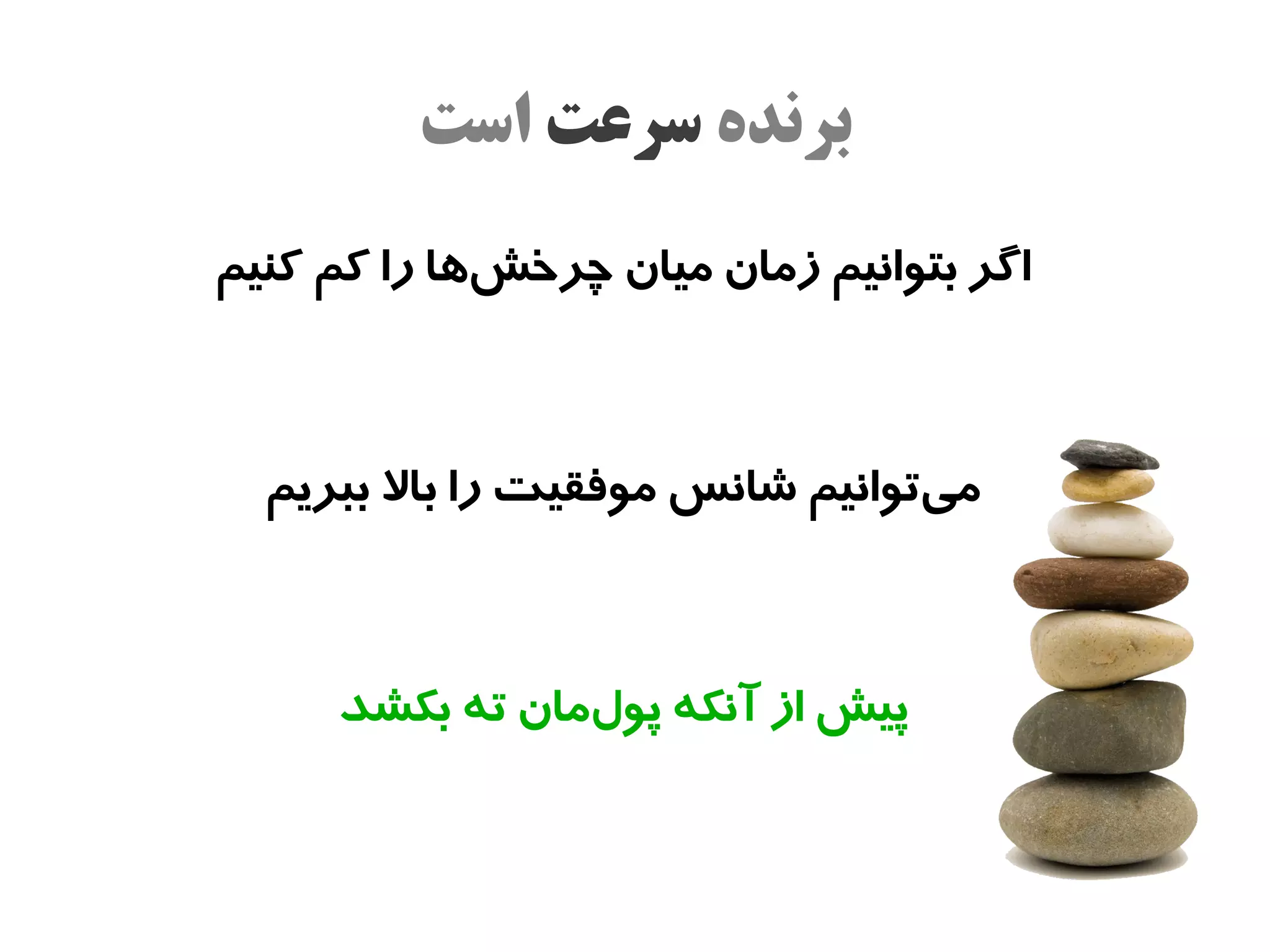 ‫برنده سرعت است‬
‫اگر بتوانیم زمان میان چرخشها را کم کنیم‬
             ‫ج‌‬



  ‫میتوانیم شانس موفقیت را بال ببریم‬
                                 ‫ج‌‬



     ‫پیش از آنکه پولمان ته بکشد‬
                ‫ج‌‬
 