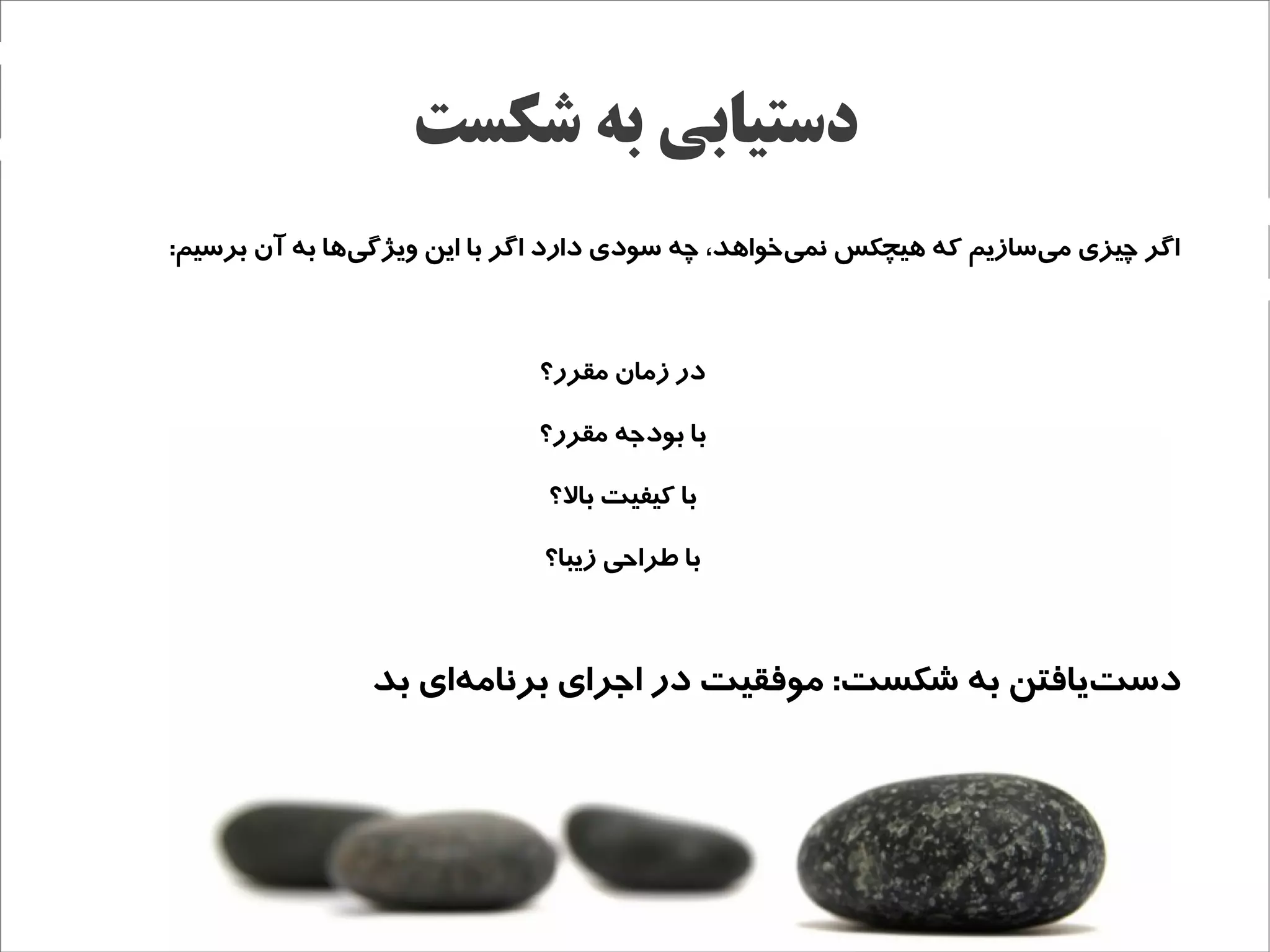 ‫دستیابی به شکست‬
‫اگر چیزی میسازیم که هیچکس نمیخواهد، چه سودی دارد اگر با این ویژگیها به آن برسیم:‬
               ‫ج‌‬                                  ‫ج‌‬                ‫ج‌‬



                             ‫در زمان مقرر؟‬

                             ‫با بوداجه مقرر؟‬

                              ‫با کیفیت بال؟‬

                             ‫با طراحی زیبا؟‬



                ‫دستیافتن به شکست: موفقیت در ااجرای برنامهای بد‬
                     ‫ج‌‬                                    ‫ج‌‬
 