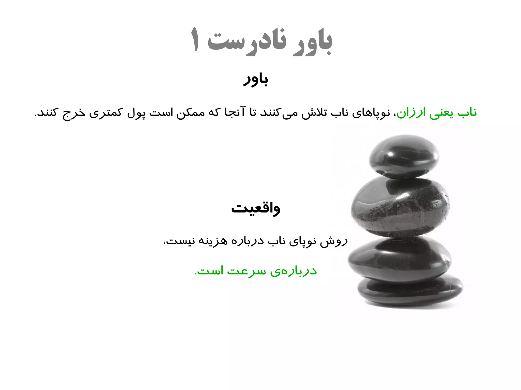 ‫باور نادرست ۱‬
                                     ‫باور‬
‫ناب یعنی ارزان، نوپااهای ناب تل ش میکنند تا آنجا که ممکن است پول کمتری خرج کنند.‬
                                            ‫ه‌‬




                                   ‫واقعیت‬
                       ‫رو ش نوپای ناب درباره اهزینه نیست،‬

                            ‫دربارهی سرعت است.‬
                                       ‫ه‌‬
 