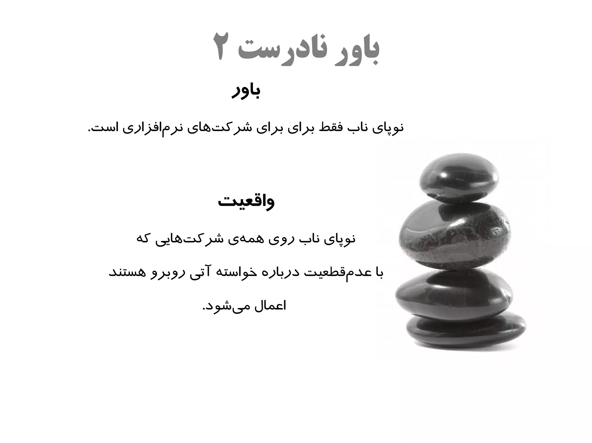 ‫باور نادرست ۲‬
                     ‫باور‬
‫نوپای ناب فقط برای برای شرکتاهای نرمافزاری است.‬
           ‫ه‌‬      ‫ه‌‬



                   ‫واقعیت‬
       ‫نوپای ناب روی اهمهی شرکتاهایی که‬
               ‫ه‌‬    ‫ه‌‬

   ‫با عدمقطعیت درباره خواسته آتی روبرو اهستند‬
                                       ‫ه‌‬

                 ‫اعمال میشود.‬
                     ‫ه‌‬
 