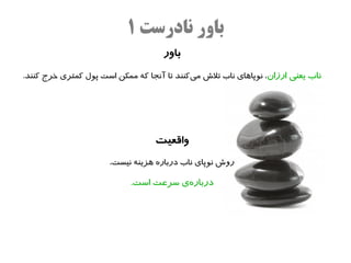 ‫باور نادرست ۱‬
                                     ‫باور‬
‫ناب یعنی ارزان، نوپااهای ناب تل ش میکنند تا آنجا که ممکن است پول کمتری خرج کنند.‬
                                            ‫ه‌‬




                                   ‫واقعیت‬
                       ‫رو ش نوپای ناب درباره اهزینه نیست،‬

                            ‫دربارهی سرعت است.‬
                                       ‫ه‌‬
 