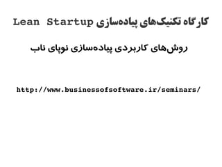 ‫کارگاه تکنیکهای پیادهساازی ‪Lean Startup‬‬
                  ‫ز‌‬       ‫ز‌‬

   ‫روشهای کاربردی پیادهسازی نوپای ناب‬
                 ‫ج‌‬               ‫ج‌‬



‫/‪http://www.businessofsoftware.ir/seminars‬‬
 