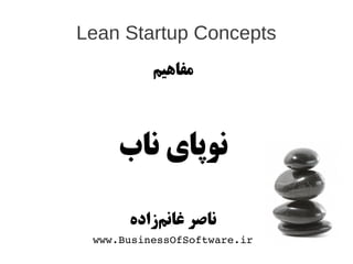 Lean Startup Concepts
          ‫مفاهیم‬



    ‫نوپای ناب‬

      ‫ناصر غانمازاده‬
           ‌‫ز‬
 www.BusinessOfSoftware.ir
 