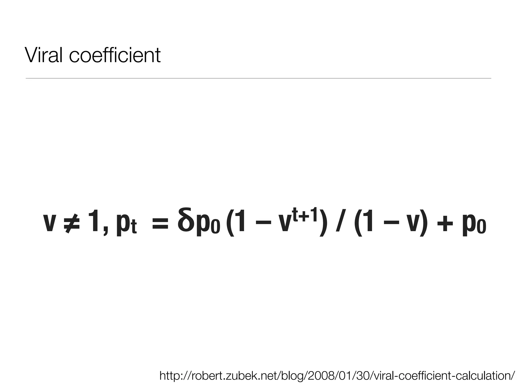 Viral coefﬁcient




  v ≠ 1, pt  = δp0 (1 –               vt+1)      / (1 – v) + p0 



               http://robert.zubek.net/blog/2008/01/30/viral-coefﬁcient-calculation/
 