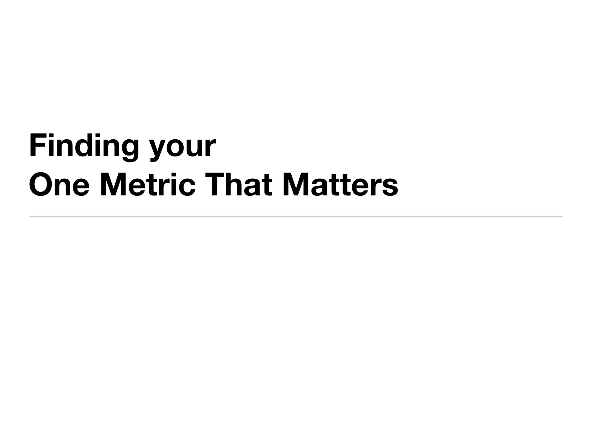 Finding your
One Metric That Matters
 
