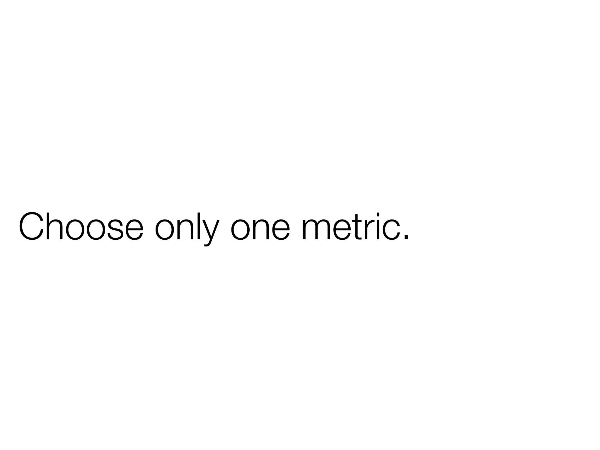 Choose only one metric.
 