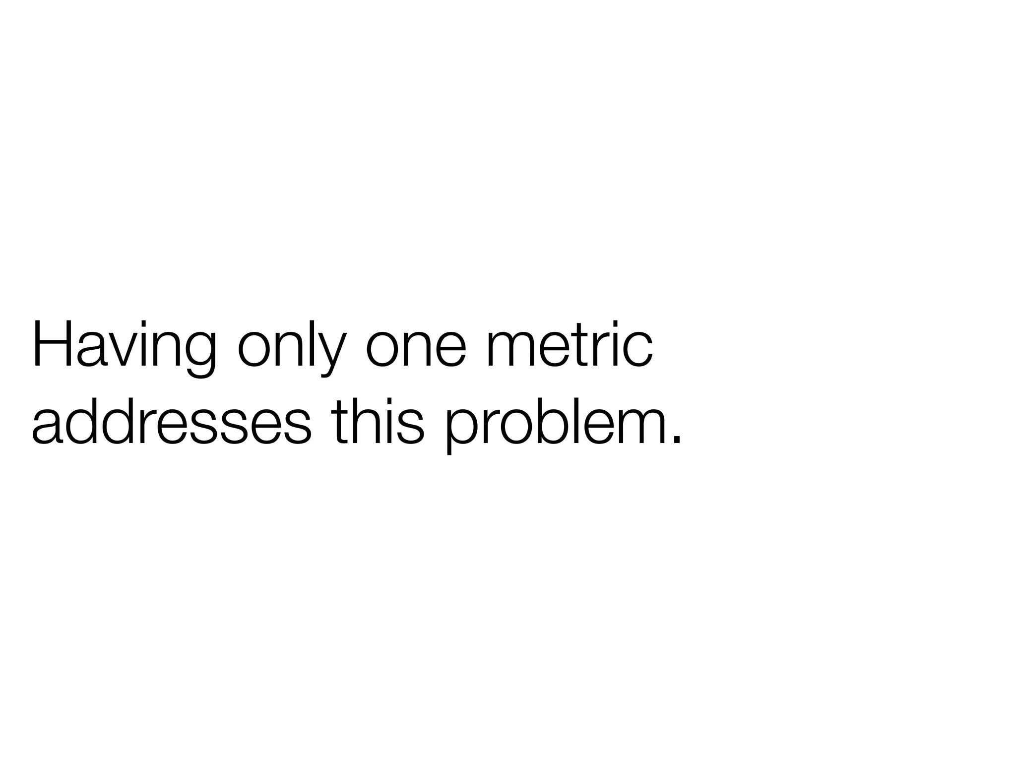 Having only one metric
addresses this problem.
 