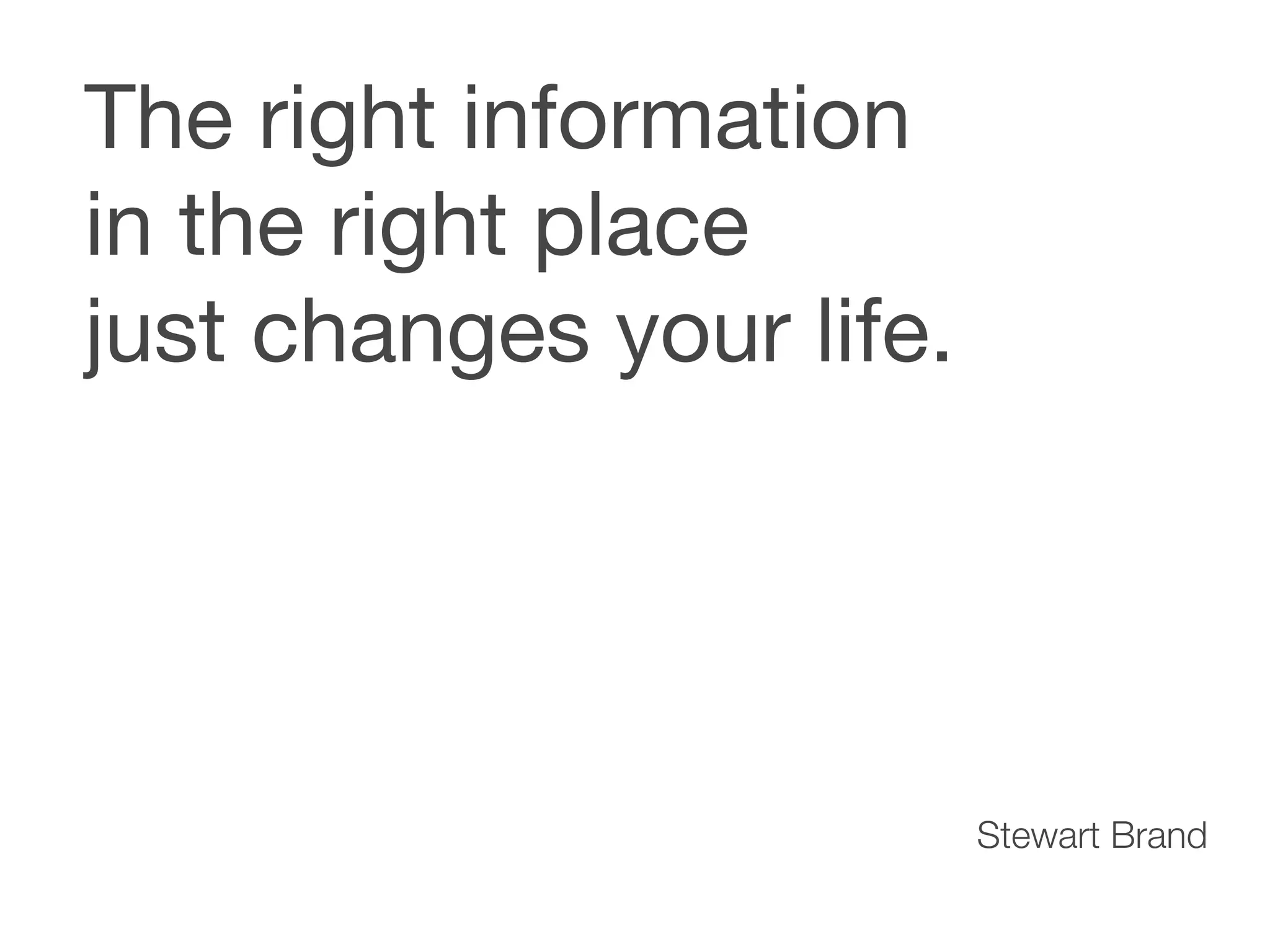 The right information
in the right place
just changes your life.




                          Stewart Brand
 
