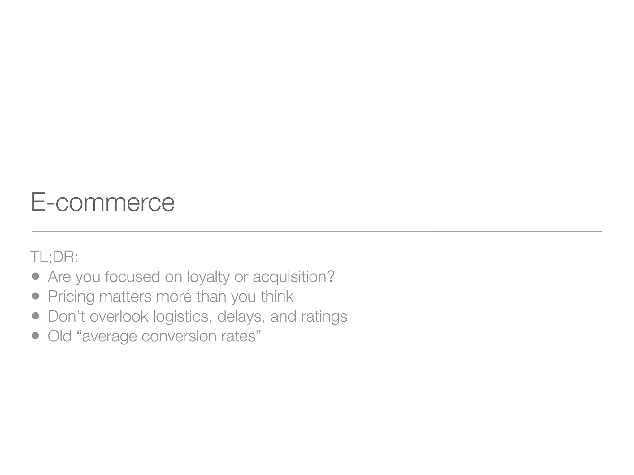 E-commerce
TL;DR:
• Are you focused on loyalty or acquisition?
• Pricing matters more than you think
• Don’t overlook logistics, delays, and ratings
• Old “average conversion rates”
 