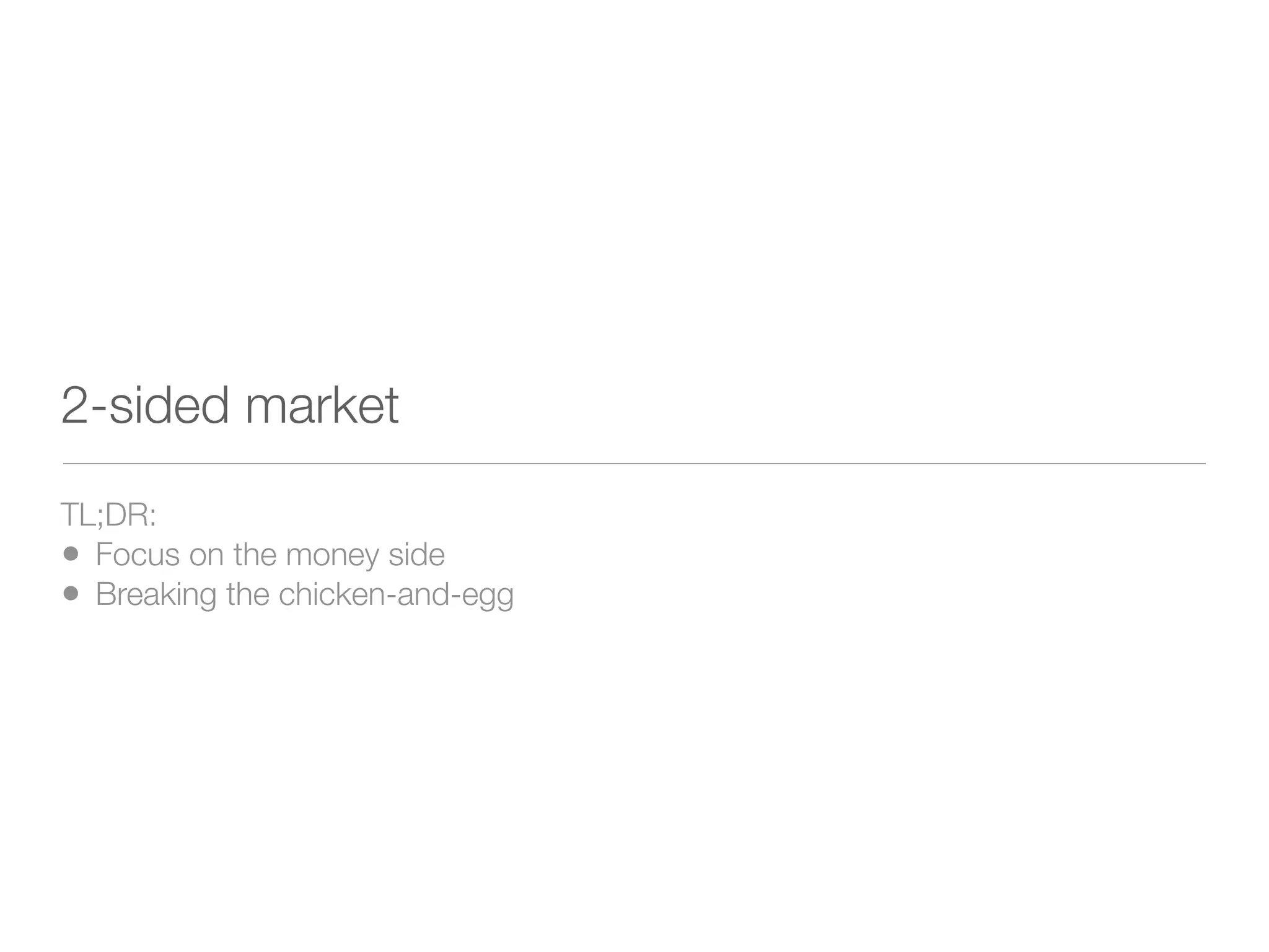 2-sided market
TL;DR:
• Focus on the money side
• Breaking the chicken-and-egg
 