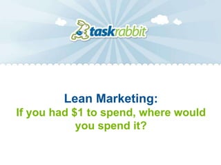 Lean Marketing:
If you had $1 to spend, where would
            you spend it?
 