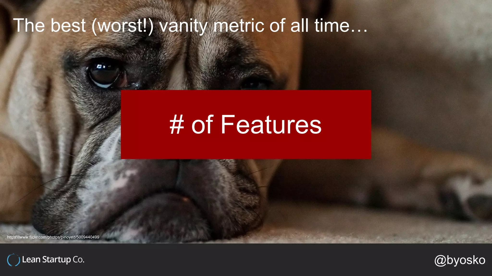 The best (worst!) vanity metric of all time…
# of Features
@byosko
https://www.flickr.com/photos/pinoyed/5009440499
 