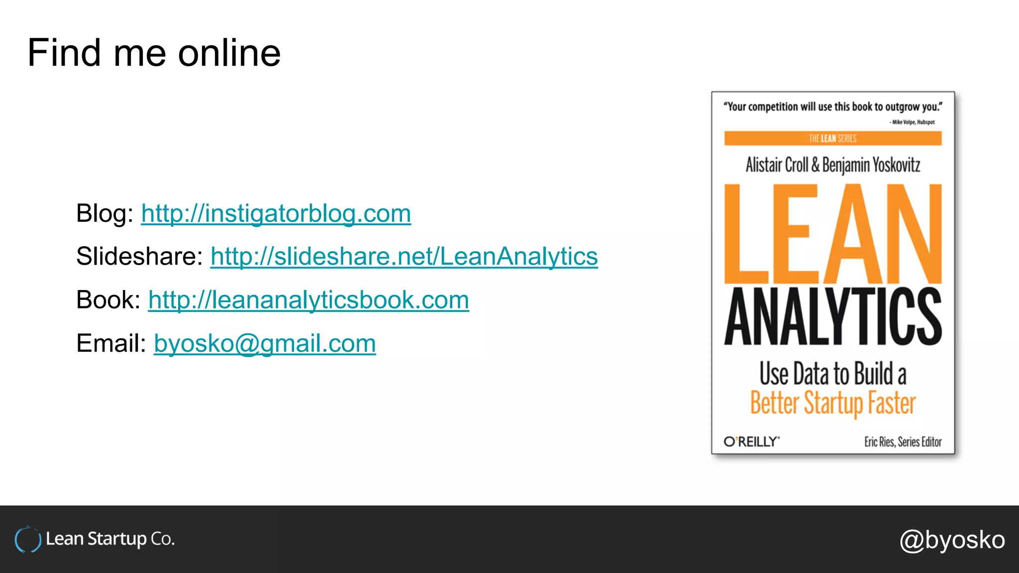 Find me online
Blog: http://instigatorblog.com
Slideshare: http://slideshare.net/LeanAnalytics
Book: http://leananalyticsbook.com
Email: byosko@gmail.com
@byosko
 