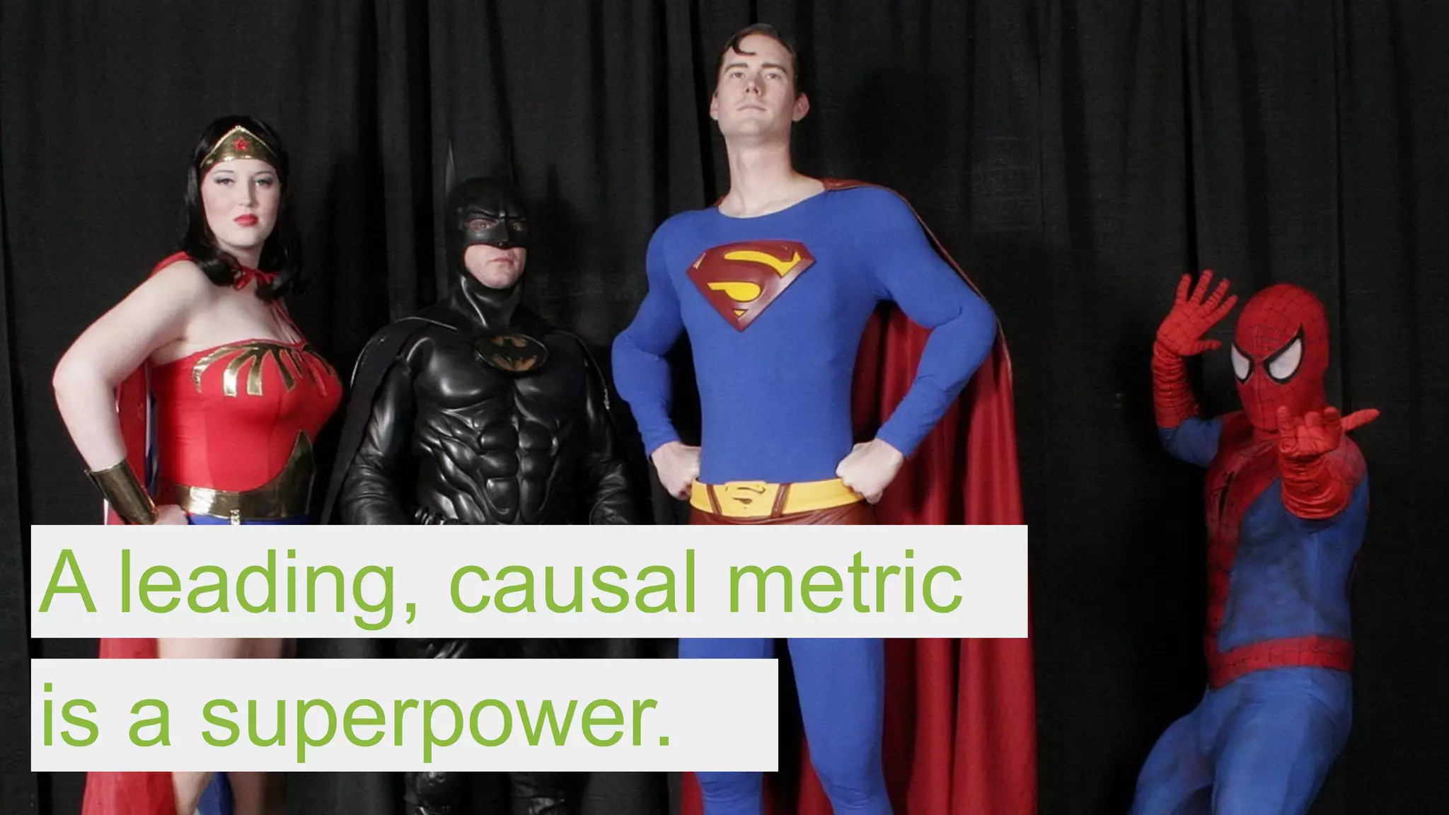 A leading, causal metric
is a superpower.
 
