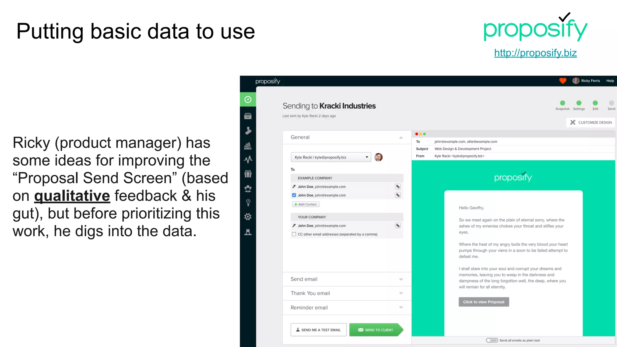 Ricky (product manager) has
some ideas for improving the
“Proposal Send Screen” (based
on qualitative feedback & his
gut), but before prioritizing this
work, he digs into the data.
http://proposify.biz
Putting basic data to use
 