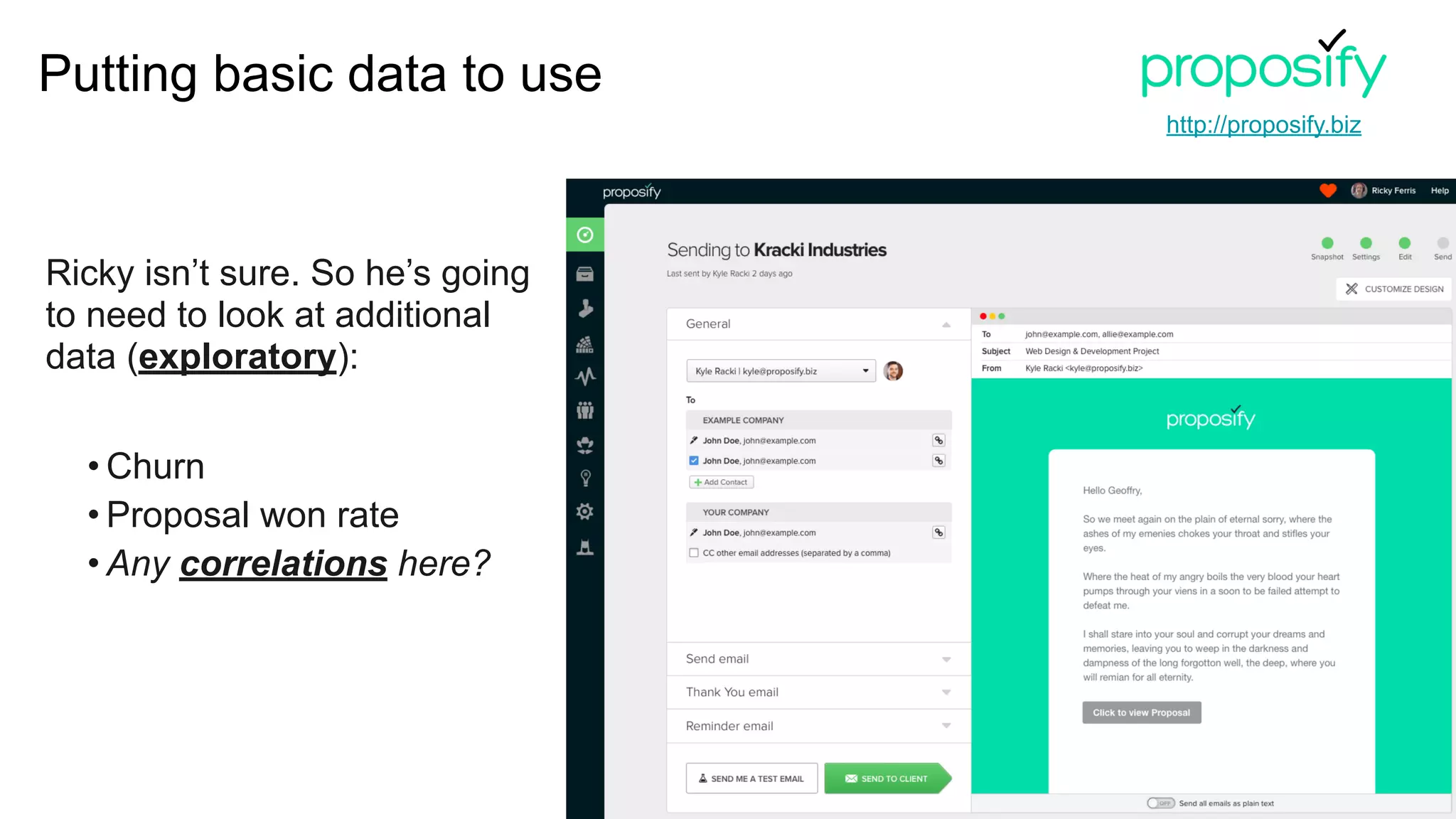 Ricky isn’t sure. So he’s going
to need to look at additional
data (exploratory):
• Churn
• Proposal won rate
• Any correlations here?
Putting basic data to use
http://proposify.biz
 