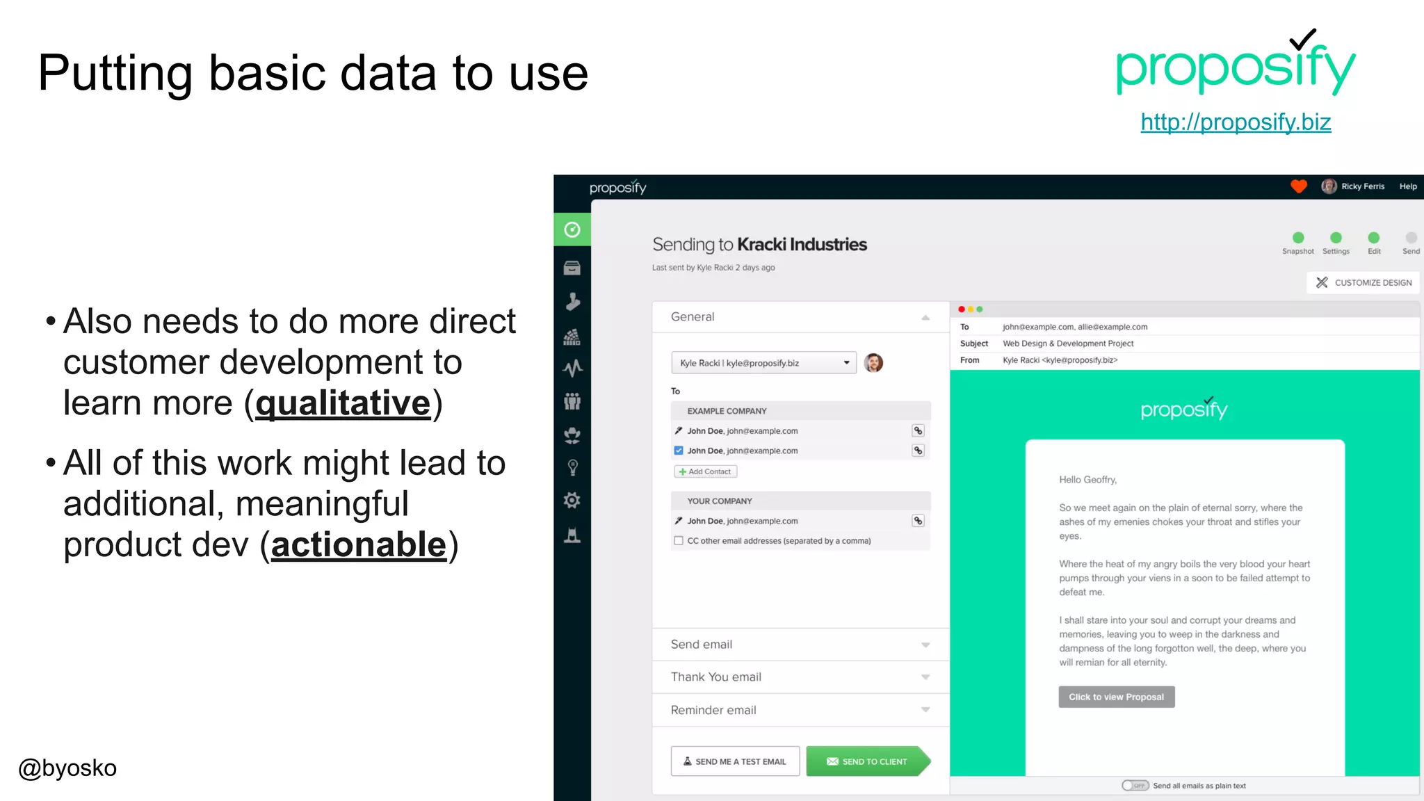 @byosko
• Also needs to do more direct
customer development to
learn more (qualitative)
• All of this work might lead to
additional, meaningful
product dev (actionable)
Putting basic data to use
http://proposify.biz
 